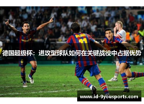 德国超级杯：进攻型球队如何在关键战役中占据优势