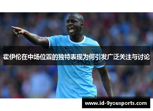 霍伊伦在中场位置的独特表现为何引发广泛关注与讨论