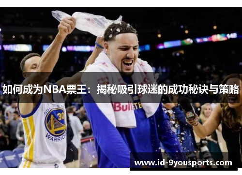 如何成为NBA票王：揭秘吸引球迷的成功秘诀与策略