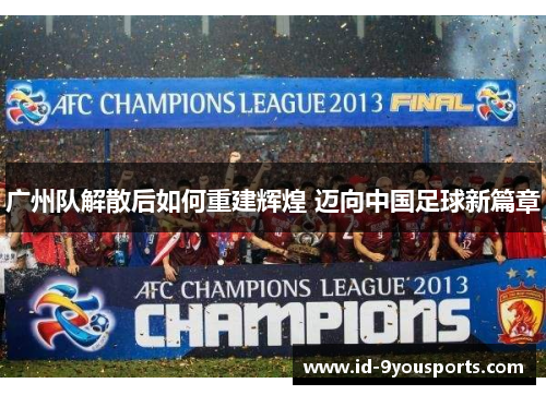 广州队解散后如何重建辉煌 迈向中国足球新篇章