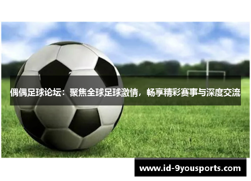 偶偶足球论坛：聚焦全球足球激情，畅享精彩赛事与深度交流