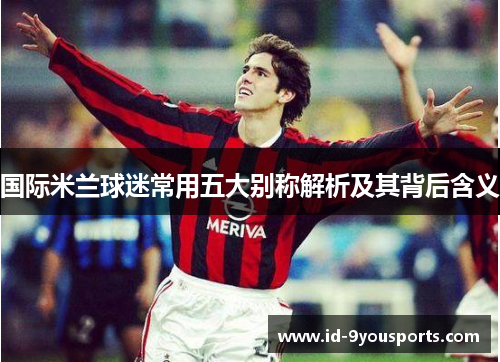 国际米兰球迷常用五大别称解析及其背后含义