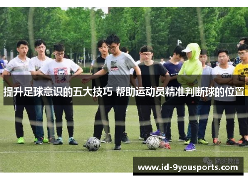 提升足球意识的五大技巧 帮助运动员精准判断球的位置