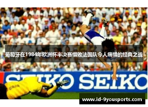 葡萄牙在1984年欧洲杯半决赛惜败法国队令人痛惜的经典之战