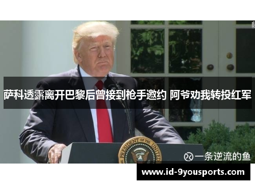 萨科透露离开巴黎后曾接到枪手邀约 阿爷劝我转投红军